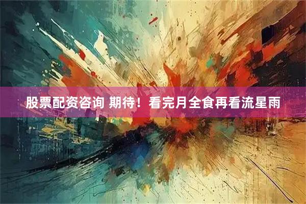 股票配资咨询 期待！看完月全食再看流星雨